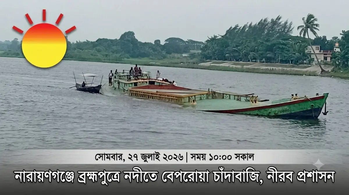নারায়ণগঞ্জে ব্রহ্মপুত্রে নদীতে বেপরোয়া চাঁদাবাজি, নীরব প্রশাসন